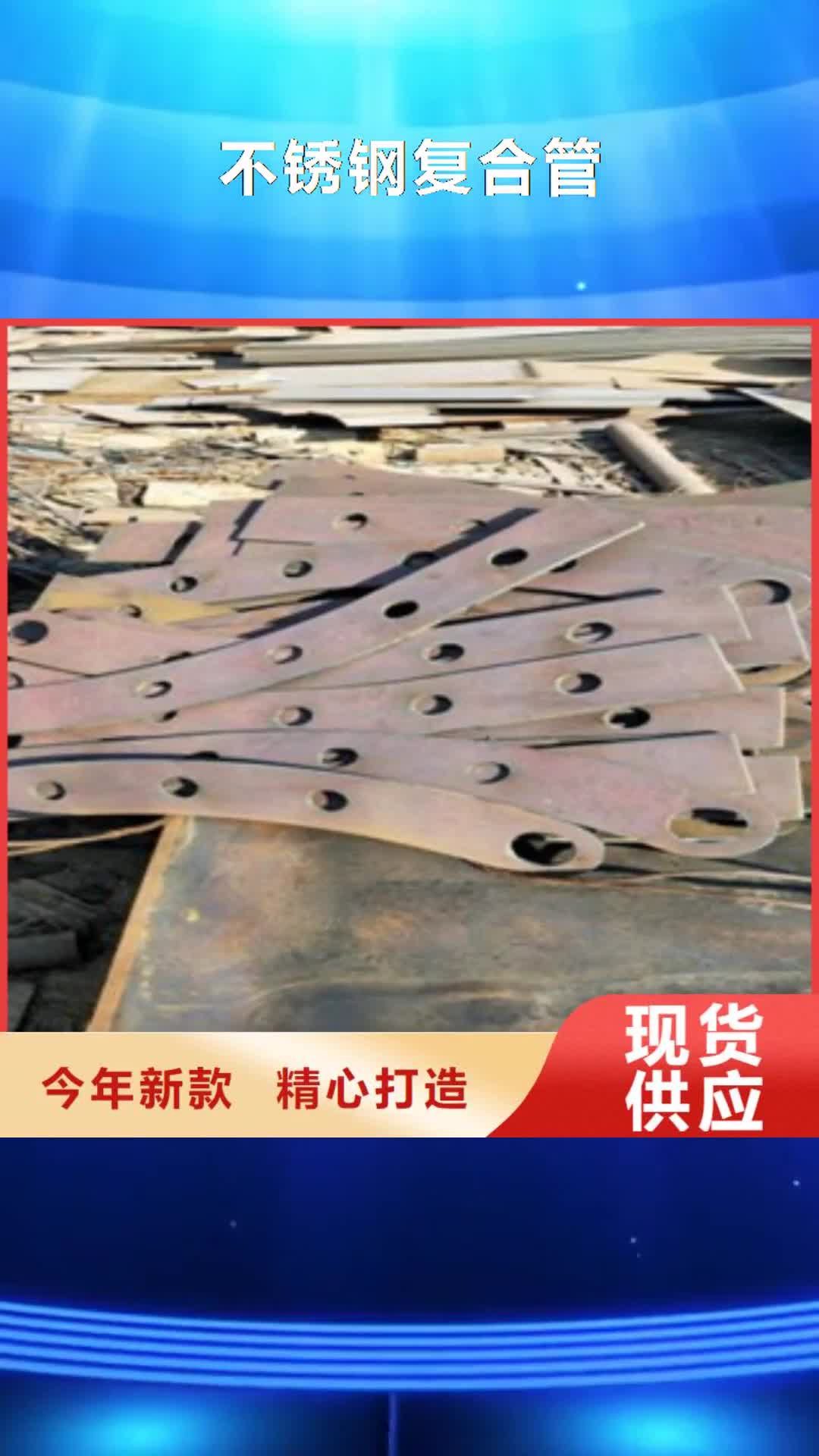 黔南【不锈钢复合管】,不锈钢复合管厂家严谨工艺